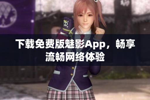 下载免费版魅影App，畅享流畅网络体验