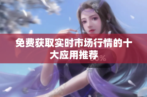 免费获取实时市场行情的十大应用推荐
