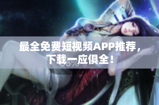最全免费短视频APP推荐，下载一应俱全！