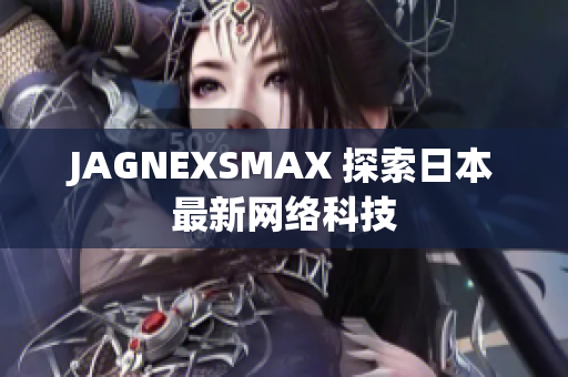 JAGNEXSMAX 探索日本最新网络科技