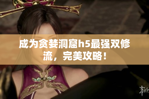 成为贪婪洞窟h5最强双修流，完美攻略！