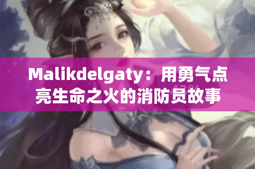 Malikdelgaty：用勇气点亮生命之火的消防员故事