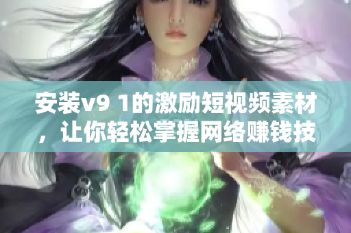 安装v9 1的激励短视频素材，让你轻松掌握网络赚钱技巧