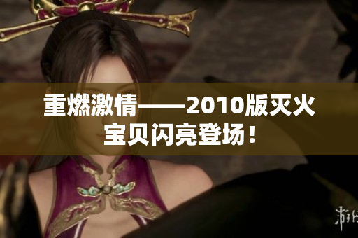 重燃激情——2010版灭火宝贝闪亮登场！