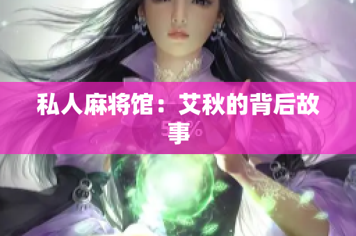 私人麻将馆：艾秋的背后故事