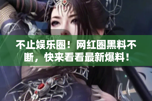 不止娱乐圈！网红圈黑料不断，快来看看最新爆料！