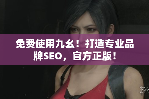 免费使用九幺！打造专业品牌SEO，官方正版！