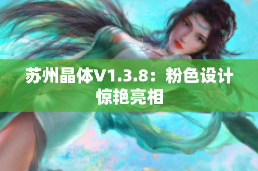 苏州晶体V1.3.8：粉色设计惊艳亮相