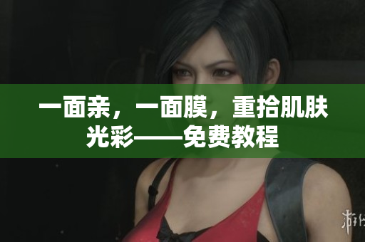 一面亲，一面膜，重拾肌肤光彩——免费教程
