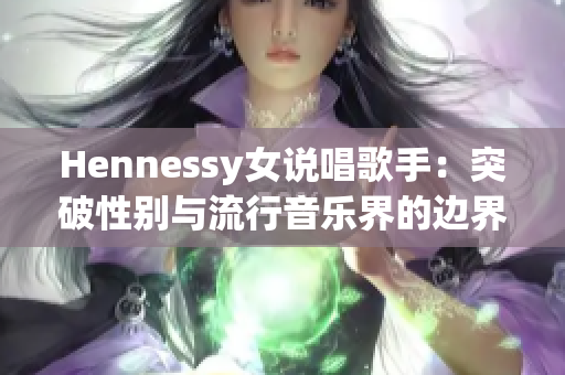 Hennessy女说唱歌手：突破性别与流行音乐界的边界