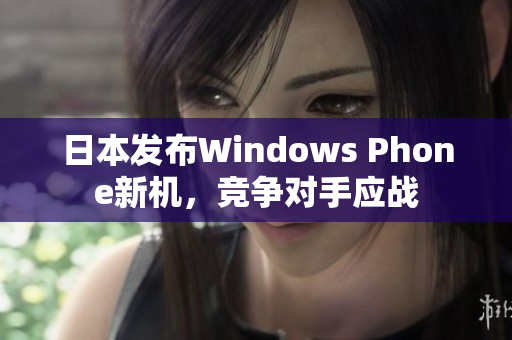 日本发布Windows Phone新机，竞争对手应战