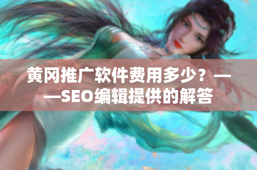 黄冈推广软件费用多少？——SEO编辑提供的解答