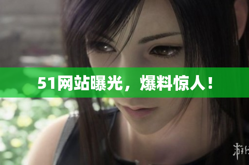 51网站曝光，爆料惊人！