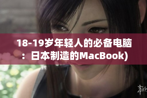 18-19岁年轻人的必备电脑：日本制造的MacBook)