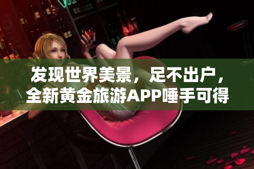 发现世界美景，足不出户，全新黄金旅游APP唾手可得
