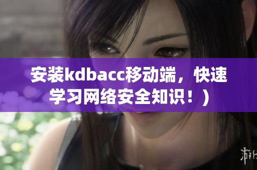 安装kdbacc移动端，快速学习网络安全知识！)