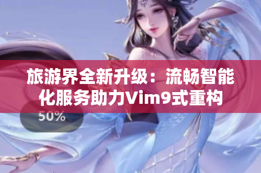 旅游界全新升级：流畅智能化服务助力Vim9式重构