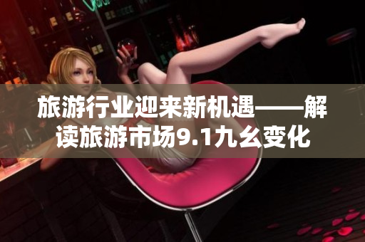 旅游行业迎来新机遇——解读旅游市场9.1九幺变化