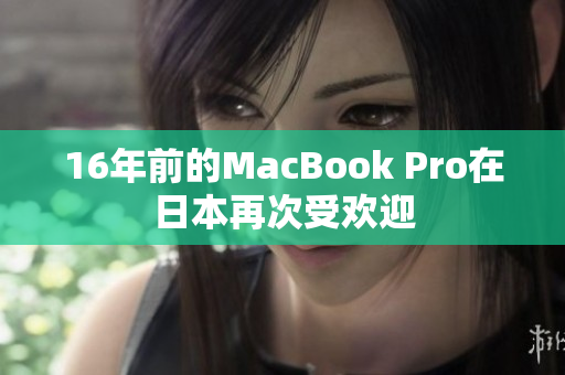 16年前的MacBook Pro在日本再次受欢迎