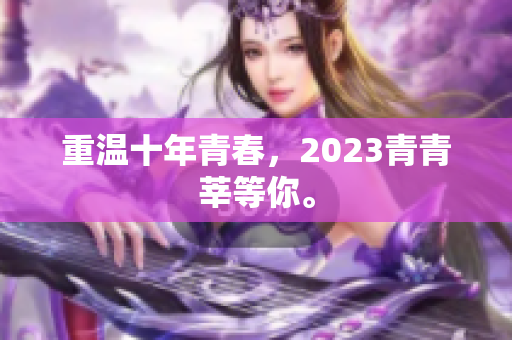 重温十年青春，2023青青莘等你。