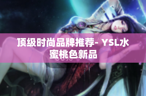 顶级时尚品牌推荐- YSL水蜜桃色新品