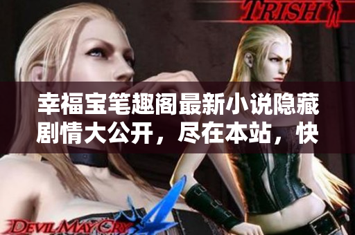 幸福宝笔趣阁最新小说隐藏剧情大公开，尽在本站，快来看！