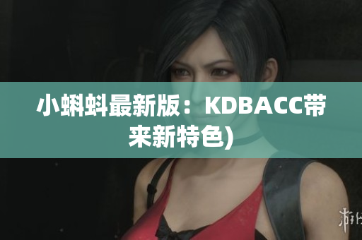 小蝌蚪最新版：KDBACC带来新特色)
