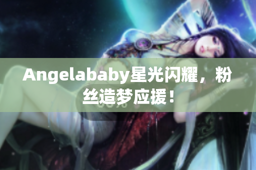 Angelababy星光闪耀，粉丝造梦应援！