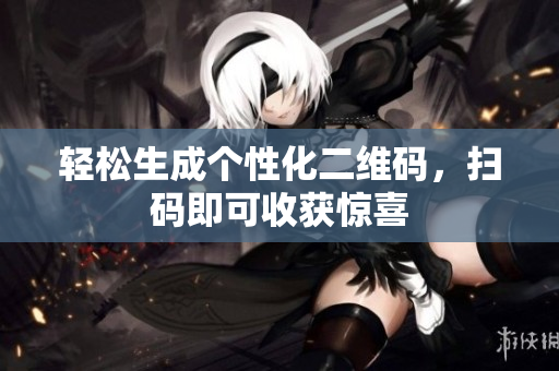 轻松生成个性化二维码，扫码即可收获惊喜