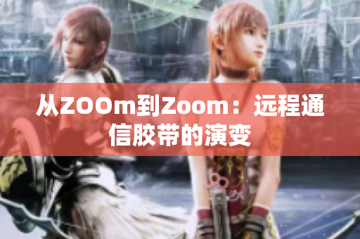 从ZOOm到Zoom：远程通信胶带的演变