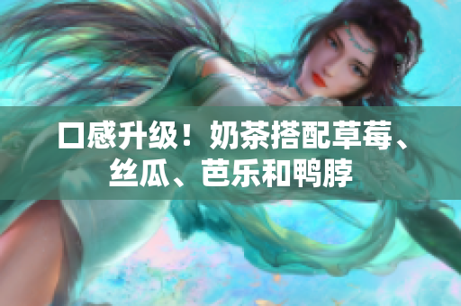 口感升级！奶茶搭配草莓、丝瓜、芭乐和鸭脖