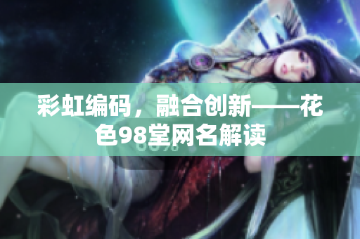 彩虹编码，融合创新——花色98堂网名解读