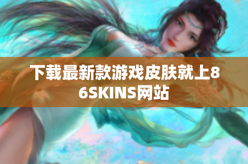 下载最新款游戏皮肤就上86SKINS网站