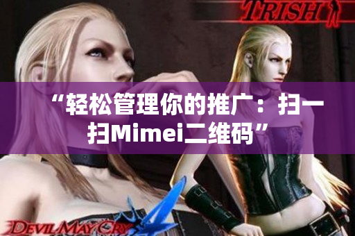 “轻松管理你的推广：扫一扫Mimei二维码”