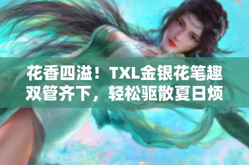 花香四溢！TXL金银花笔趣双管齐下，轻松驱散夏日烦躁