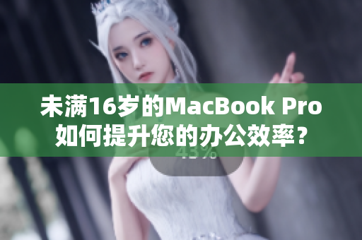 未满16岁的MacBook Pro如何提升您的办公效率？