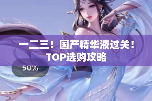一二三！国产精华液过关！TOP选购攻略