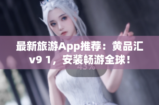 最新旅游App推荐：黄品汇v9 1，安装畅游全球！