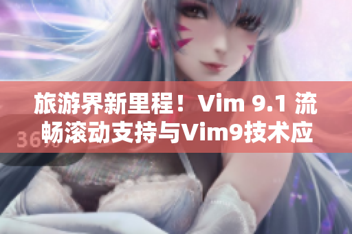 旅游界新里程！Vim 9.1 流畅滚动支持与Vim9技术应用