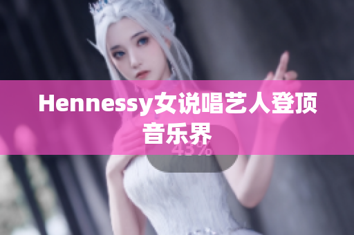 Hennessy女说唱艺人登顶音乐界