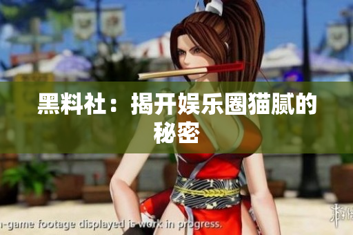 黑料社：揭开娱乐圈猫腻的秘密