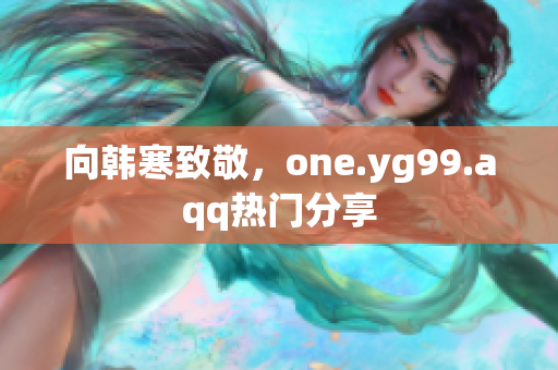 向韩寒致敬，one.yg99.aqq热门分享