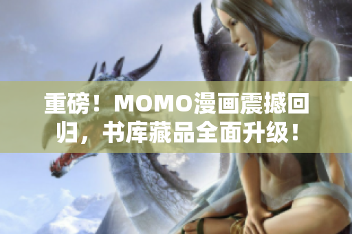 重磅！MOMO漫画震撼回归，书库藏品全面升级！