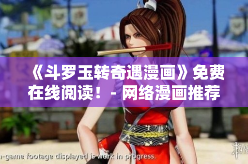 《斗罗玉转奇遇漫画》免费在线阅读！- 网络漫画推荐