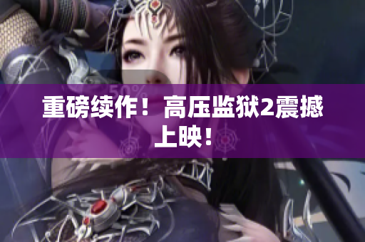 重磅续作！高压监狱2震撼上映！