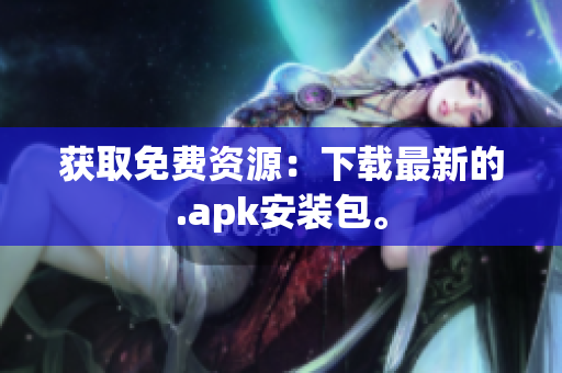 获取免费资源：下载最新的.apk安装包。