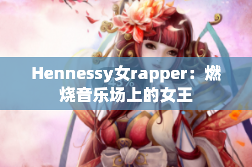Hennessy女rapper：燃烧音乐场上的女王