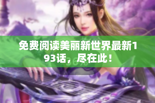 免费阅读美丽新世界最新193话，尽在此！