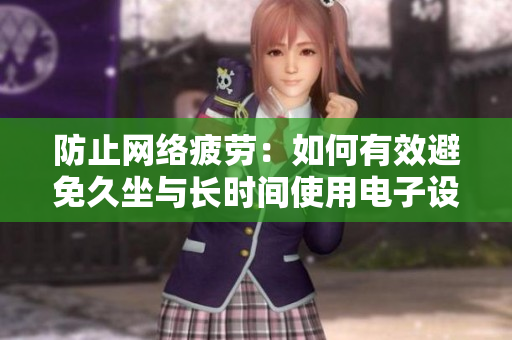 防止网络疲劳：如何有效避免久坐与长时间使用电子设备？