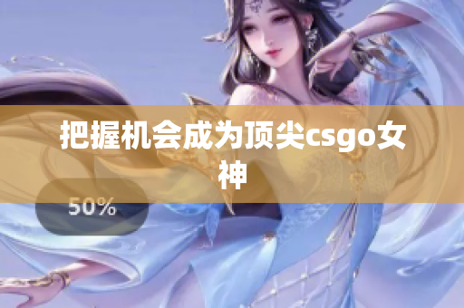 把握机会成为顶尖csgo女神